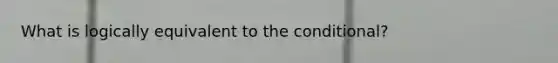 What is logically equivalent to <a href='https://www.questionai.com/knowledge/kkQpDimdJH-the-conditional' class='anchor-knowledge'>the conditional</a>?