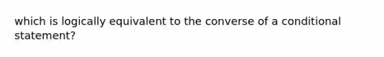 which is logically equivalent to the converse of a conditional statement?