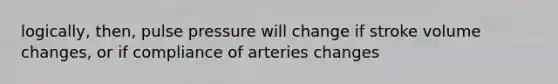 logically, then, pulse pressure will change if stroke volume changes, or if compliance of arteries changes