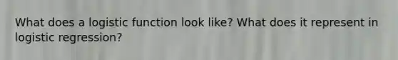 What does a logistic function look like? What does it represent in logistic regression?