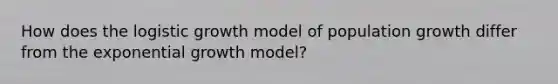 How does the logistic growth model of population growth differ from the exponential growth model?