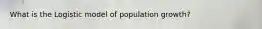 What is the Logistic model of population growth?