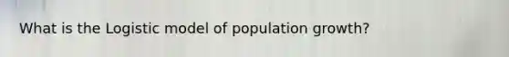 What is the Logistic model of population growth?