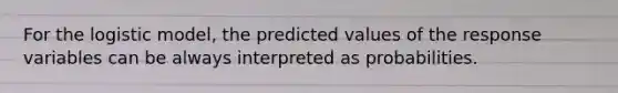 For the logistic model, the predicted values of the response variables can be always interpreted as probabilities.