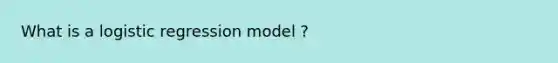 What is a logistic regression model ?