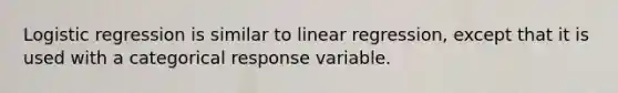 Logistic regression is similar to linear regression, except that it is used with a categorical response variable.