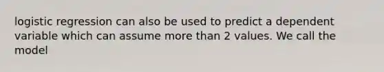 logistic regression can also be used to predict a dependent variable which can assume more than 2 values. We call the model