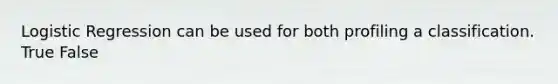 Logistic Regression can be used for both profiling a classification. True False