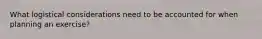 What logistical considerations need to be accounted for when planning an exercise?
