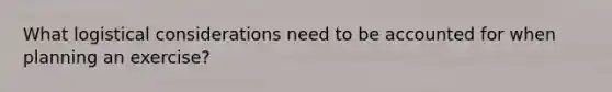 What logistical considerations need to be accounted for when planning an exercise?