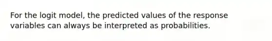 For the logit model, the predicted values of the response variables can always be interpreted as probabilities.