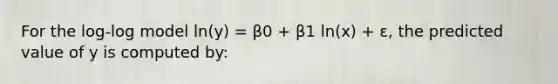 For the log-log model ln(y) = β0 + β1 ln(x) + ε, the predicted value of y is computed by: