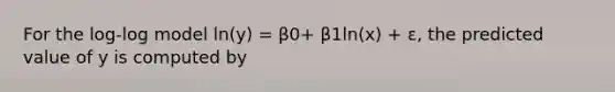 For the log-log model ln(y) = β0+ β1ln(x) + ε, the predicted value of y is computed by