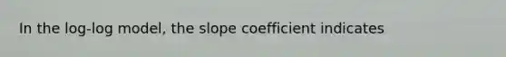 In the​ log-log model, the slope coefficient​ indicates