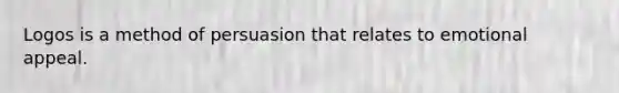Logos is a method of persuasion that relates to emotional appeal.