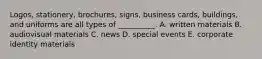 Logos, stationery,​ brochures, signs, business​ cards, buildings, and uniforms are all types of​ __________. A. written materials B. audiovisual materials C. news D. special events E. corporate identity materials