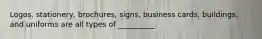 ​Logos, stationery,​ brochures, signs, business​ cards, buildings, and uniforms are all types of​ __________.