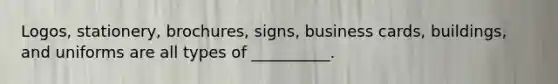 ​Logos, stationery,​ brochures, signs, business​ cards, buildings, and uniforms are all types of​ __________.