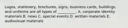 ​Logos, stationery,​ brochures, signs, business​ cards, buildings, and uniforms are all types of​ __________. A. corporate identity materials B. news C. special events D. written materials E. audiovisual materials