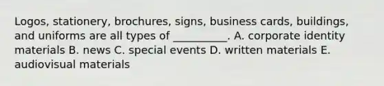 ​Logos, stationery,​ brochures, signs, business​ cards, buildings, and uniforms are all types of​ __________. A. corporate identity materials B. news C. special events D. written materials E. audiovisual materials