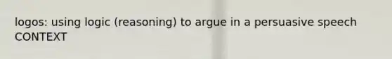 logos: using logic (reasoning) to argue in a persuasive speech CONTEXT