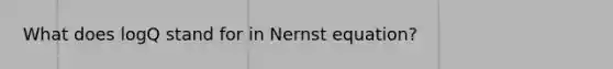 What does logQ stand for in Nernst equation?