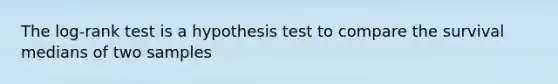 The log-rank test is a hypothesis test to compare the survival medians of two samples