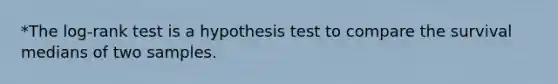 *The log-rank test is a hypothesis test to compare the survival medians of two samples.