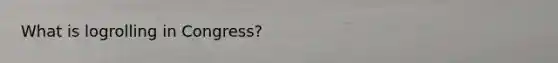 What is logrolling in Congress?