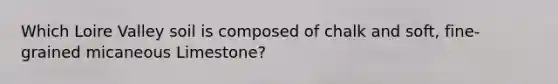 Which Loire Valley soil is composed of chalk and soft, fine-grained micaneous Limestone?