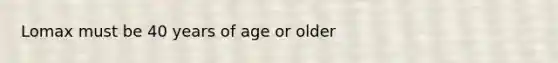 Lomax must be 40 years of age or older