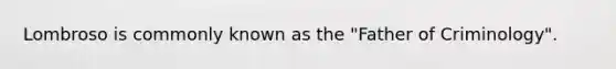 Lombroso is commonly known as the "Father of Criminology".