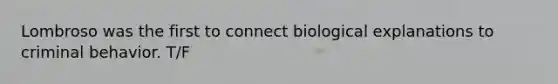 Lombroso was the first to connect biological explanations to criminal behavior. T/F