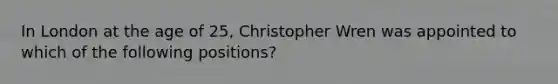 In London at the age of 25, Christopher Wren was appointed to which of the following positions?