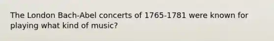 The London Bach-Abel concerts of 1765-1781 were known for playing what kind of music?