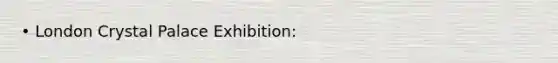 • London Crystal Palace Exhibition: