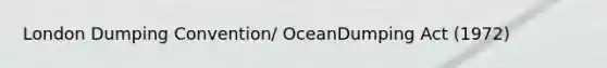 London Dumping Convention/ OceanDumping Act (1972)