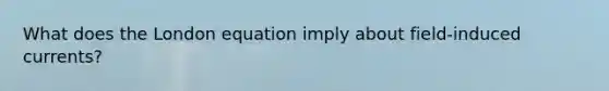 What does the London equation imply about field-induced currents?