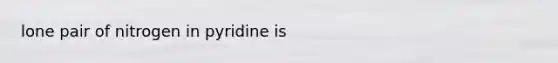 lone pair of nitrogen in pyridine is