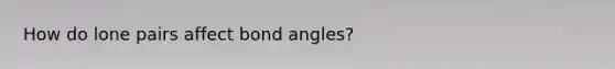 How do lone pairs affect bond angles?