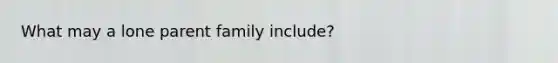 What may a lone parent family include?