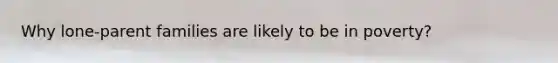 Why lone-parent families are likely to be in poverty?