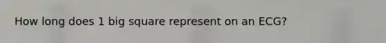 How long does 1 big square represent on an ECG?