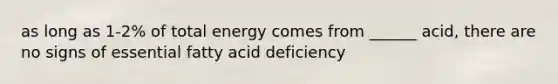 as long as 1-2% of total energy comes from ______ acid, there are no signs of essential fatty acid deficiency