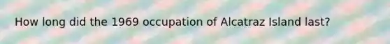 How long did the 1969 occupation of Alcatraz Island last?