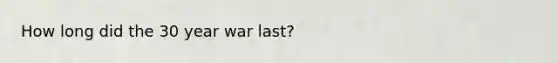 How long did the 30 year war last?