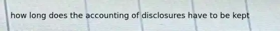 how long does the accounting of disclosures have to be kept