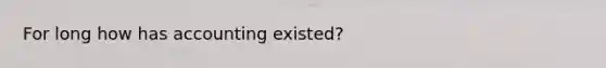 For long how has accounting existed?