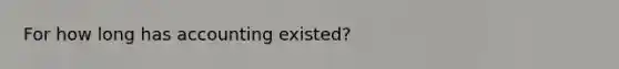 For how long has accounting existed?