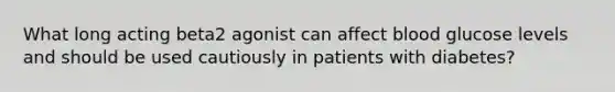 What long acting beta2 agonist can affect blood glucose levels and should be used cautiously in patients with diabetes?